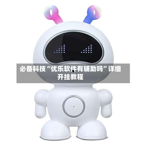 必备科技“优乐软件有辅助吗	”详细开挂教程-第2张图片