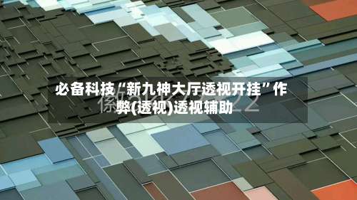 必备科技“新九神大厅透视开挂”作弊(透视)透视辅助 -第2张图片