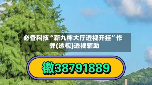必备科技“新九神大厅透视开挂”作弊(透视)透视辅助 -第1张图片